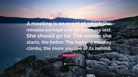 Joseph Stilwell Quote: “A meeting is an event at which the minutes are kept and the hours are ...