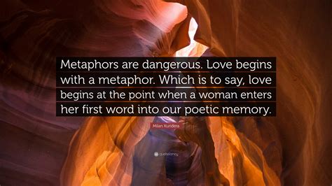 Milan Kundera Quote: “Metaphors are dangerous. Love begins with a ...