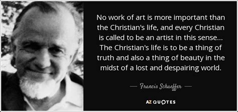 Francis Schaeffer quote: No work of art is more important than the Christian's...