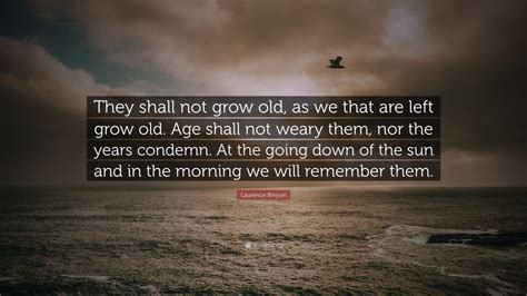 Laurence Binyon Quote: “They shall not grow old, as we that are left ...