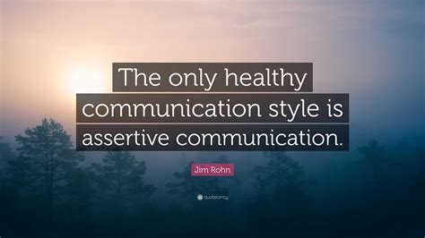 Jim Rohn Quote: “The only healthy communication style is assertive ...