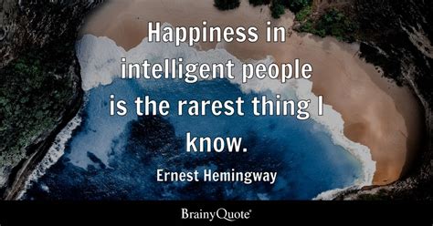 Ernest Hemingway - Happiness in intelligent people is the...