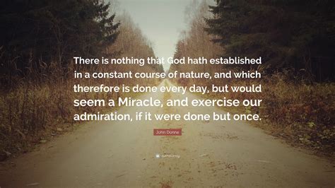 John Donne Quote: “There is nothing that God hath established in a constant course of nature ...