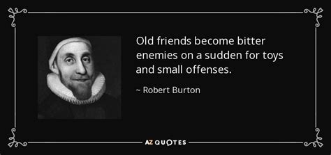 Robert Burton quote: Old friends become bitter enemies on a sudden for toys...