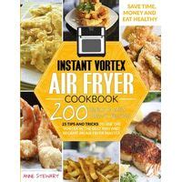 Instant Vortex Air Fryer Cookbook: 200 Quick and Easy Recipes, 25 Tips and Tricks to use the ...