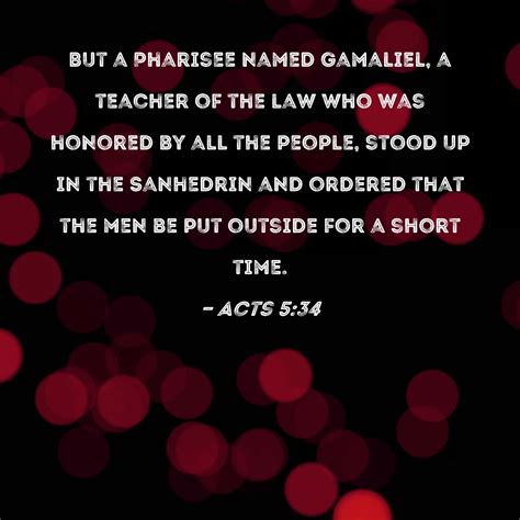 Acts 5:34 But a Pharisee named Gamaliel, a teacher of the law who was honored by all the people ...