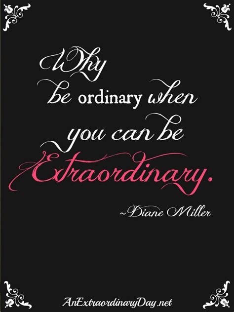 AnExtraordinaryDay.net | Why be ordinary when you can be extraordinary. Quote by Diane Miller ...