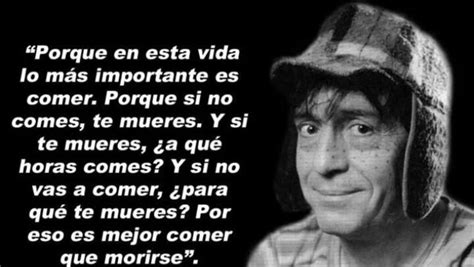 El chavo. Porque en esta vida lo más importante es comer, porque si no ...