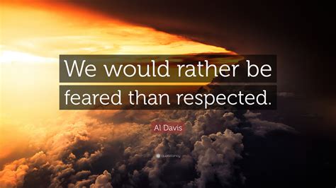 Al Davis Quote: “We would rather be feared than respected.”