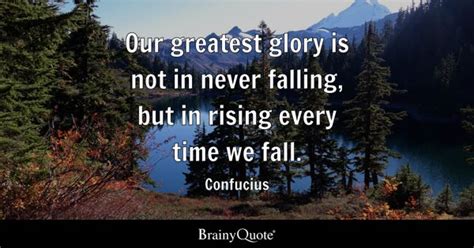 Confucius - Our greatest glory is not in never falling...