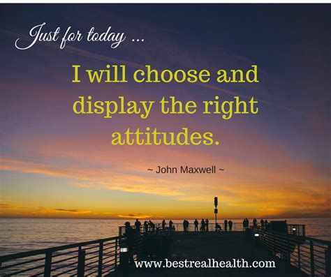 I will choose and display the right attitudes. - John Maxwell | Quote John Maxwell Quotes ...