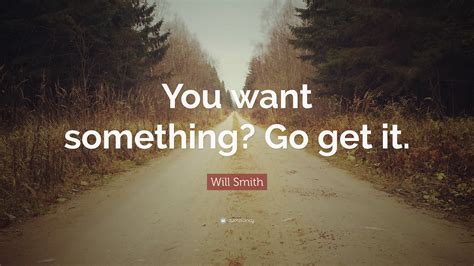 Will Smith Quote: “You want something? Go get it.”