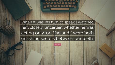 M.L. Rio Quote: “When it was his turn to speak I watched him closely ...