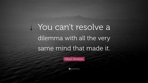 Albert Einstein Quote: “You can’t resolve a dilemma with all the very ...