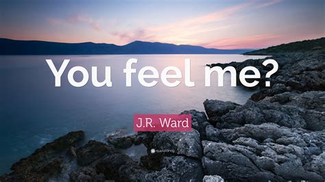 J.R. Ward Quote: “You feel me?”