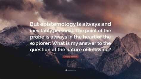 Gregory Bateson Quote: “But epistemology is always and inevitably ...