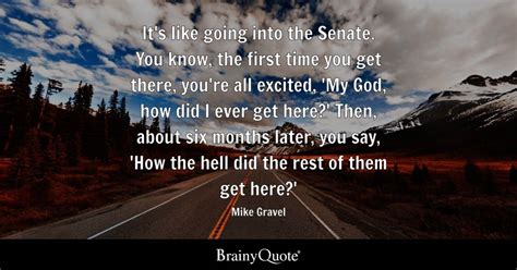 Mike Gravel - It's like going into the Senate. You know...