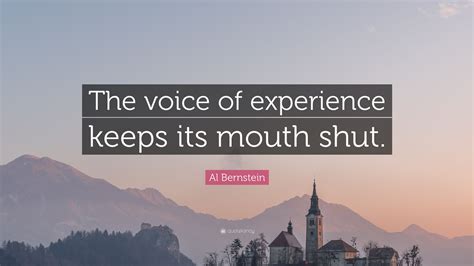 Al Bernstein Quote: “The voice of experience keeps its mouth shut.”