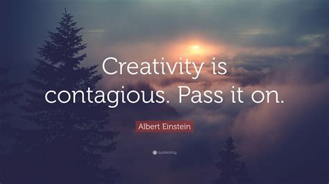 Albert Einstein Quote: “Creativity is contagious. Pass it on.”