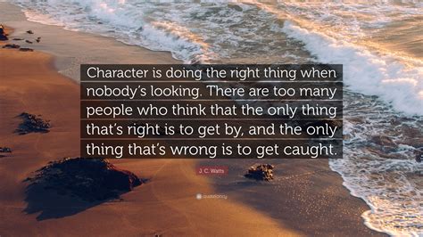 J. C. Watts Quote: “Character is doing the right thing when nobody’s ...