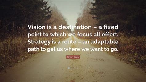 Simon Sinek Quote: “Vision is a destination – a fixed point to which we focus all effort ...