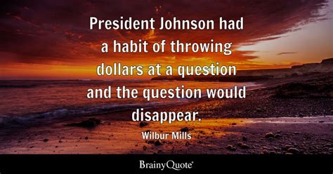 Wilbur Mills - President Johnson had a habit of throwing...