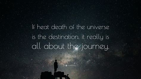 Elon Musk Quote: “If heat death of the universe is the destination, it really is all about the ...