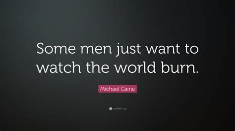 Michael Caine Quote: “Some men just want to watch the world burn.”