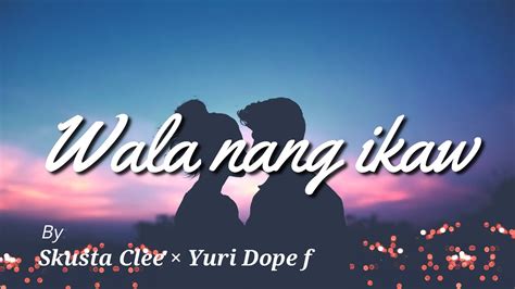 WALA NANG IKAW Lyrics Video - Scusta Clee x Yuri Dope ft. Just Hush (Unrealeased song) - YouTube