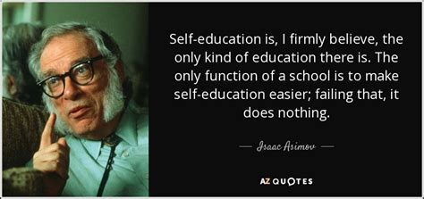 Isaac Asimov quote: Self-education is, I firmly believe, the only kind of education...