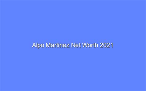 Alpo Martinez Net Worth 2021 - Bologny