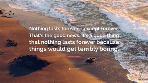 Frederick Lenz Quote: “Nothing lasts forever – except forever. That’s the good news. It’s a good ...