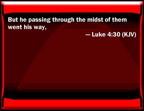 Luke 4:30 But he passing through the middle of them went his way,