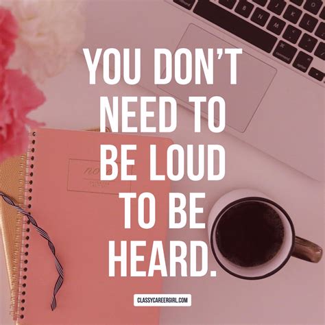 You don't need to be loud to be heard. There's lots of noise out there.... You need to be ...