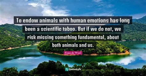 To endow animals with human emotions has long been a scientific taboo.... Quote by Frans de Waal ...