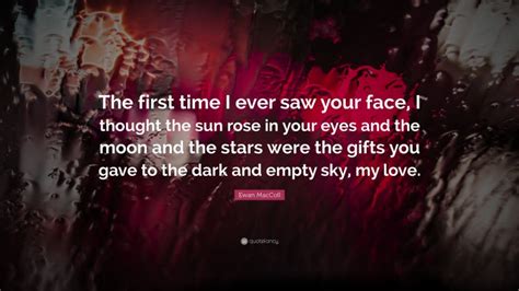 Ewan MacColl Quote: “The first time I ever saw your face, I thought the sun rose in your eyes ...