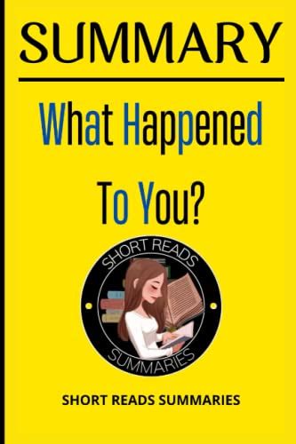 SUMMARY Of What Happened To You ?: A Detailed Guide To Oprah Winfrey And Bruce D. Perry’s Book ...