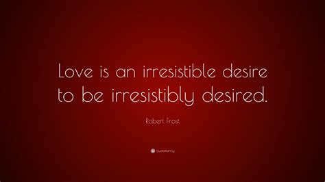 Robert Frost Quote: “Love is an irresistible desire to be irresistibly ...