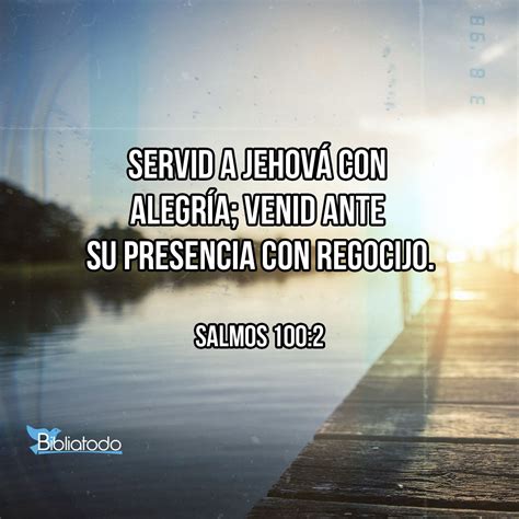 Salmos 100:2 RV1960 - Servid a Jehová con alegría; Venid ante su presencia con regocijo.