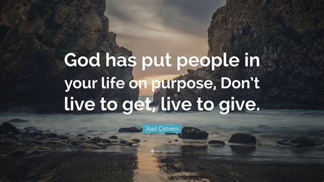 Joel Osteen Quote: “God has put people in your life on purpose, Don’t live to get, live to give.”