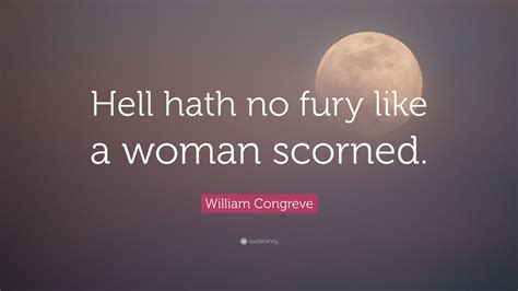 William Congreve Quote: “Hell hath no fury like a woman scorned.”