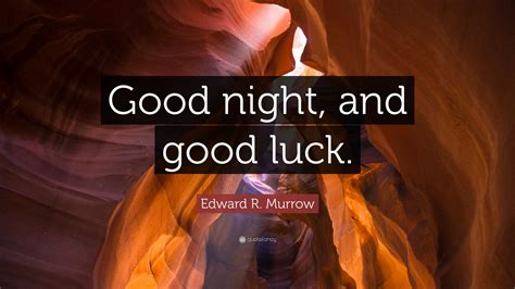 Edward R. Murrow Quote: “Good night, and good luck.”