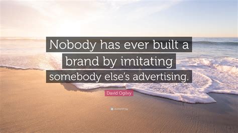 David Ogilvy Quote: “Nobody has ever built a brand by imitating ...