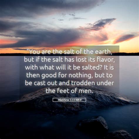 Matthew 5:13 WEB - "You are the salt of the earth, but if the salt