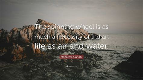 Mahatma Gandhi Quote: “The spinning wheel is as much a necessity of Indian life as air and water.”