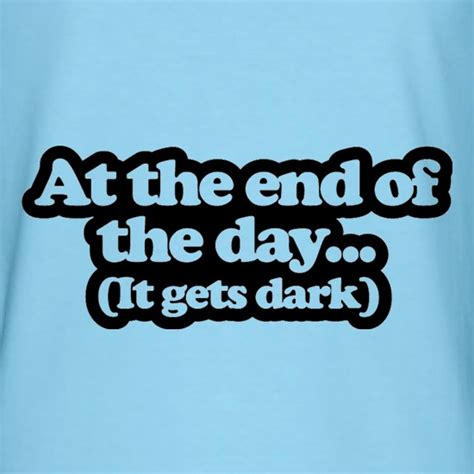 At The End Of The Day T Shirt By CharGrilled