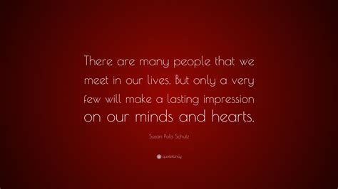 Susan Polis Schutz Quote: “There are many people that we meet in our lives. But only a very few ...