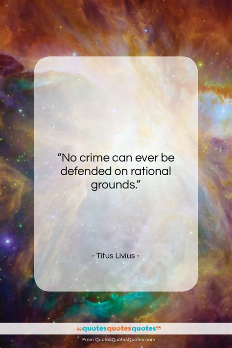 Get the whole Titus Livius quote: "No crime can ever be defended on..." at Quotes Quotes Quotes.com