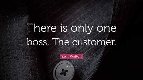 Sam Walton Quote: “There is only one boss. The customer.”