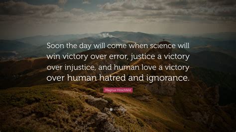 Magnus Hirschfeld Quote: “Soon the day will come when science will win victory over error ...